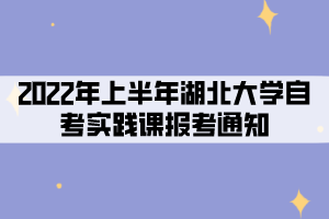 2022年上半年湖北大學(xué)社會、系統(tǒng)類自考考生實(shí)踐課報考通知