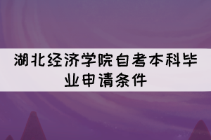 2021年下半年湖北經(jīng)濟(jì)學(xué)院自考本科畢業(yè)申請(qǐng)條件有哪些？