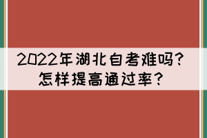 2022年湖北自考難嗎？怎樣提高通過(guò)率？