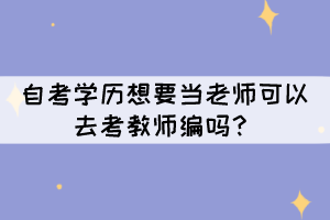 自考學歷想要當老師可以去考教師編嗎？