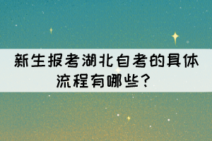 新生報(bào)考湖北自考的具體流程有哪些？