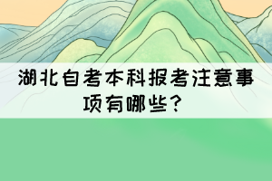 湖北自考本科報考注意事項(xiàng)有哪些？