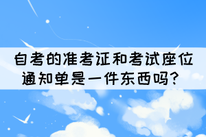 自考的準考證和考試座位通知單是一件東西嗎？