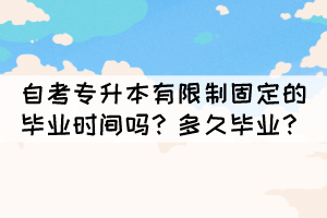 自考專升本有限制固定的畢業(yè)時間嗎？多久畢業(yè)？