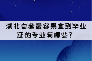 湖北自考最容易拿到畢業(yè)證的專業(yè)有哪些？