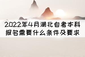 2022年4月湖北自考本科報(bào)名需要什么條件及要求？
