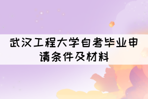申請(qǐng)2021年12月武漢工程大學(xué)自考畢業(yè)需要什么條件及材料？
