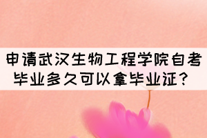 申請(qǐng)武漢生物工程學(xué)院自考畢業(yè)后多久可以拿到證書？
