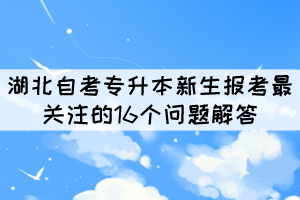 2022年湖北自考專升本新生報考最關(guān)注的16個問題解答 2022年湖北自考專升本新生報考最關(guān)注的16個問題解答