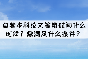 自考本科論文答辯時(shí)間什么時(shí)候？需滿足什么條件？