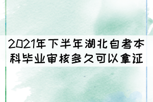 2021年下半年湖北自考本科畢業(yè)審核多久可以拿證？