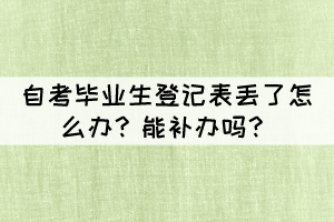 自考畢業(yè)生登記表丟了怎么辦？能補辦嗎？