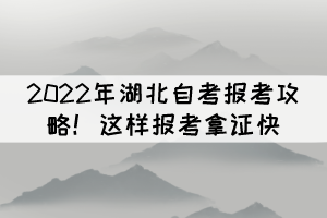 2022年湖北自考報考攻略！這樣報考拿證快