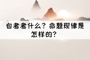 自考考什么？命題規(guī)律是怎樣的？