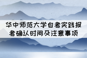 2021年下半年華中師范大學自考實踐報考確認時間及注意事項 2021年下半年華中師范大學自考實踐報考確認時間及注意事項