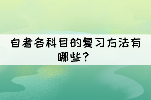 自考各科目的復(fù)習(xí)方法有哪些？