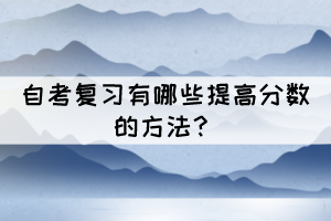 自考復(fù)習(xí)有哪些提高分數(shù)的方法？