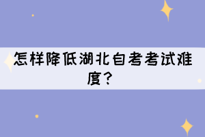 怎樣降低湖北自考考試難度？