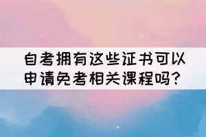 自考擁有這些證書可以申請免考相關課程嗎？