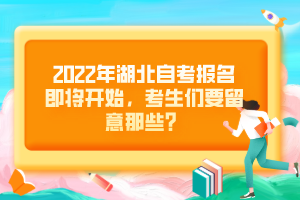 2022年湖北自考報(bào)名即將開(kāi)始，考生們要留意那些？
