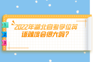 2022年湖北自考學位英語難度會很大嗎？