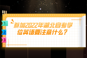 參加2022年湖北自考學(xué)位英語要注意什么？