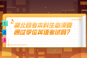 湖北自考本科生必須要通過學(xué)位英語考試嗎？
