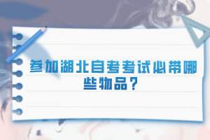 參加湖北自考考試必帶哪些物品？