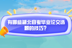 有哪些湖北自考畢業(yè)論文選題的技巧？