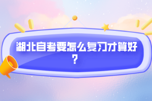 湖北自考要怎么復(fù)習(xí)才算好？