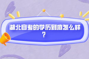 湖北自考的學(xué)歷到底怎么樣？