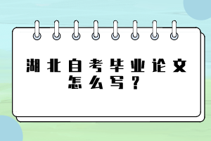 湖北自考畢業(yè)論文怎么寫？