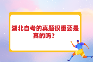 湖北自考的真題很重要是真的嗎？
