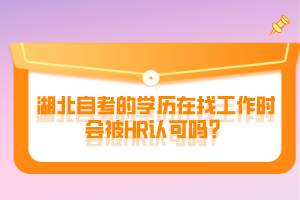 湖北自考的學(xué)歷在找工作時(shí)會(huì)被HR認(rèn)可嗎？