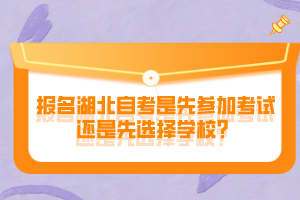 報名湖北自考是先參加考試還是先選擇學校？