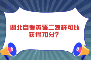 湖北自考英語二怎樣可以獲得70分？