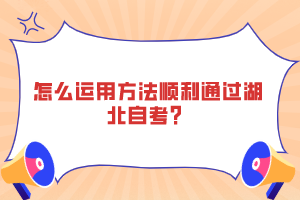 怎么運用方法順利通過湖北自考？