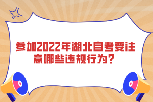 參加2022年湖北自考要注意哪些違規(guī)行為？