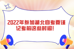 2022年參加湖北自考要謹(jǐn)記考前這些時(shí)間！