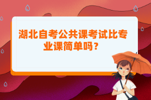 湖北自考公共課考試比專業(yè)課簡(jiǎn)單嗎？