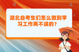 湖北自考生們?cè)趺醋龅綄W(xué)習(xí)工作兩不誤的？