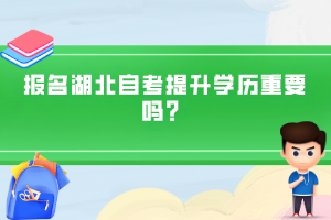 報(bào)名湖北自考提升學(xué)歷重要嗎？