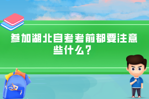 參加湖北自考考前都要注意些什么？
