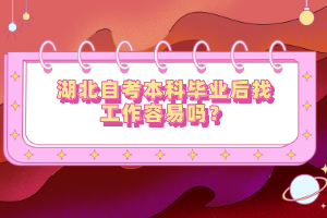 湖北自考本科畢業(yè)后找工作容易嗎？