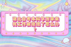 湖北自考本科學歷拿來找工作被拒絕了怎么辦？