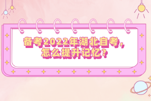 備考2022年湖北自考，怎么提升記憶？