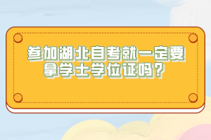 參加湖北自考就一定要拿學(xué)士學(xué)位證嗎？