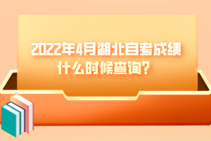 2022年4月湖北自考成績什么時候查詢？