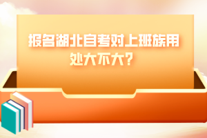 報(bào)名湖北自考對(duì)上班族用處大不大？