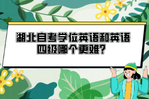 湖北自考學(xué)位英語和英語四級(jí)哪個(gè)更難？